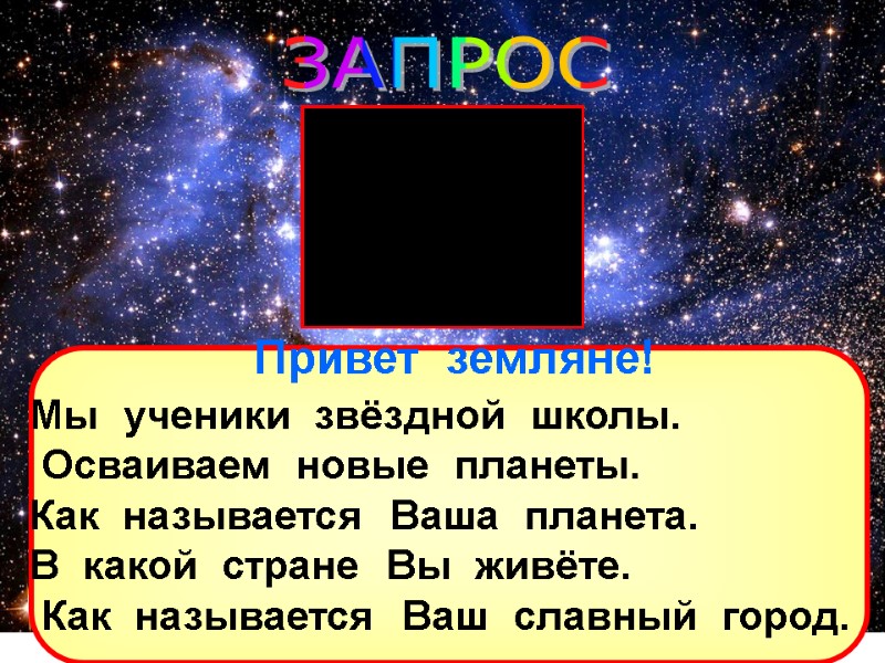 ЗАПРОС Привет  земляне! Мы  ученики  звёздной  школы.   Осваиваем